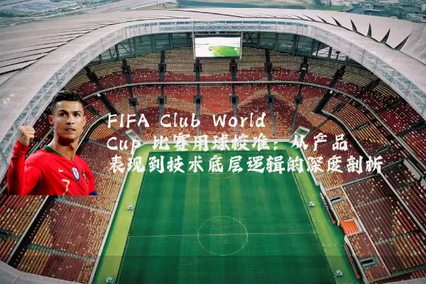 FIFA Club World Cup 比赛用球校准：从产品表现到技术底层逻辑的深度剖析