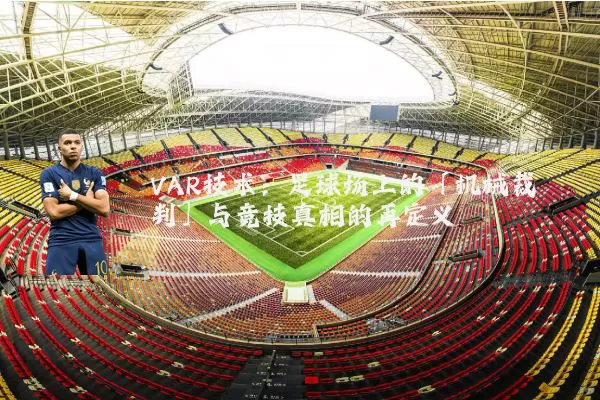 VAR技术：足球场上的「机械裁判」与竞技真相的再定义
