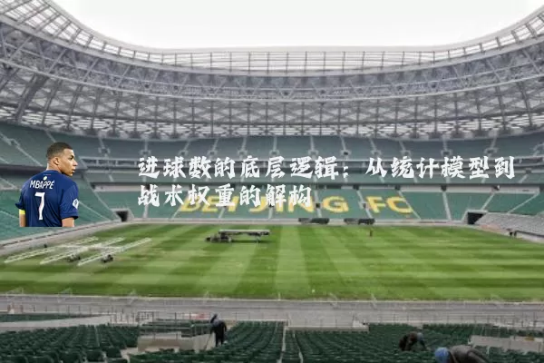 进球数的底层逻辑:从统计模型到战术权重的解构