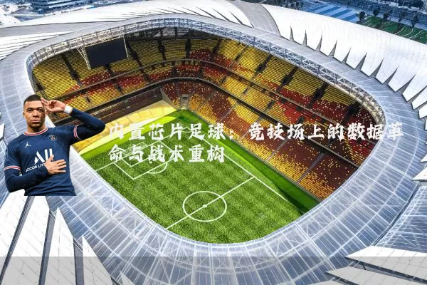内置芯片足球:竞技场上的数据革命与战术重构