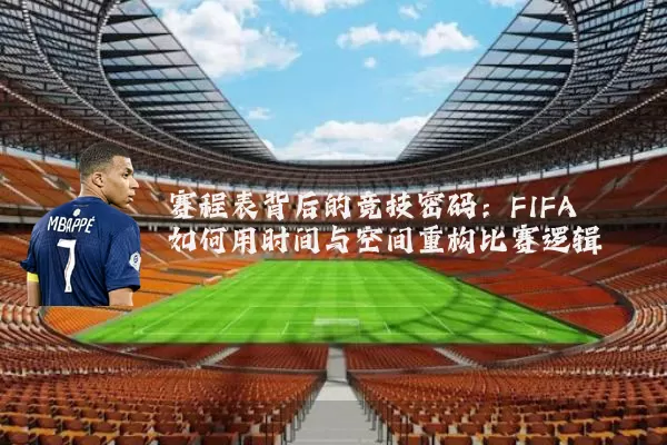 赛程表背后的竞技密码：FIFA如何用时间与空间重构比赛逻辑