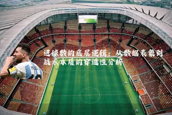 进球数的底层逻辑：从数据表象到战术本质的穿透性分析