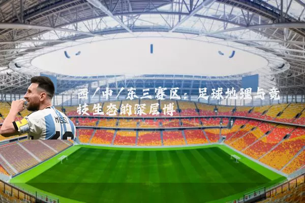 西/中/东三赛区：足球地理与竞技生态的深层博弈