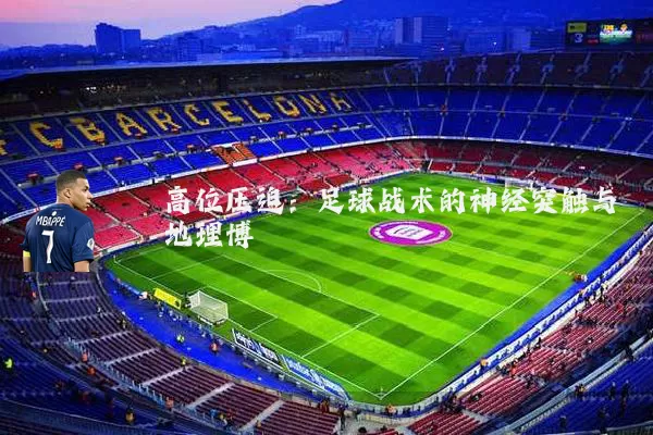 高位压迫：足球战术的神经突触与地理博弈