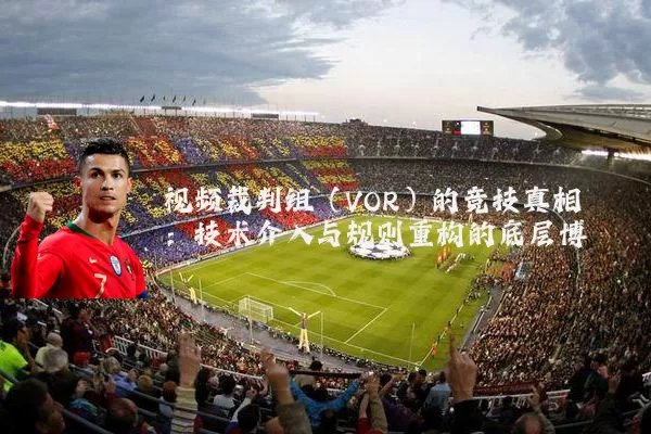 视频裁判组（VOR）的竞技真相：技术介入与规则重构的底层博弈