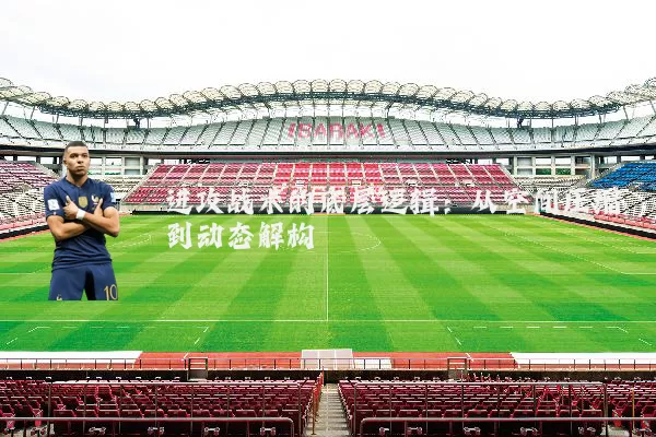 进攻战术的底层逻辑：从空间压缩到动态解构