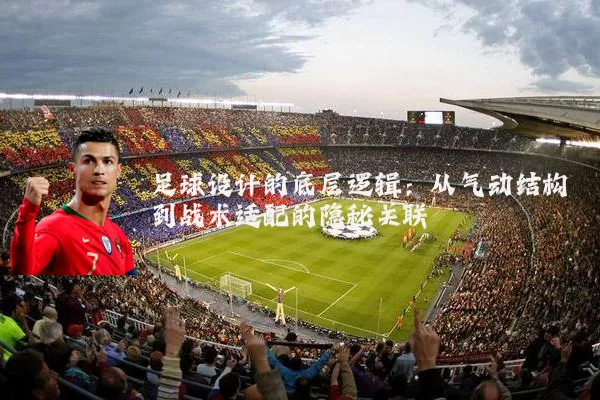足球设计的底层逻辑:从气动结构到战术适配的隐秘关联