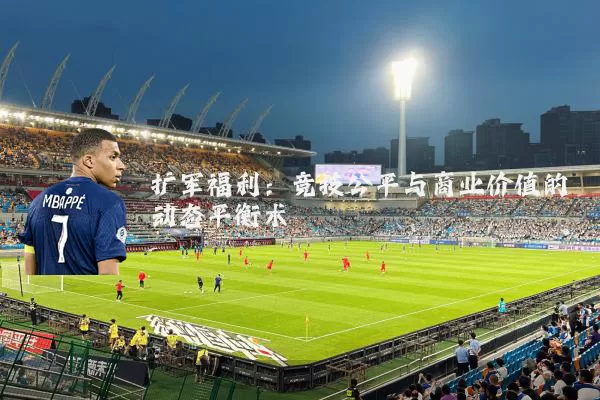 扩军福利：竞技公平与商业价值的动态平衡术