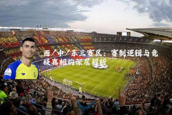 西/中/东三赛区：赛制逻辑与竞技真相的深层解析