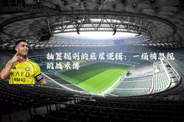 抽签规则的底层逻辑：一场被忽视的战术博弈