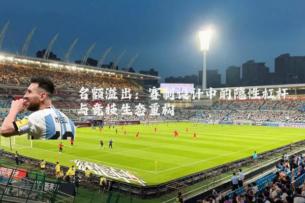 名额溢出:赛制设计中的隐性杠杆与竞技生态重构