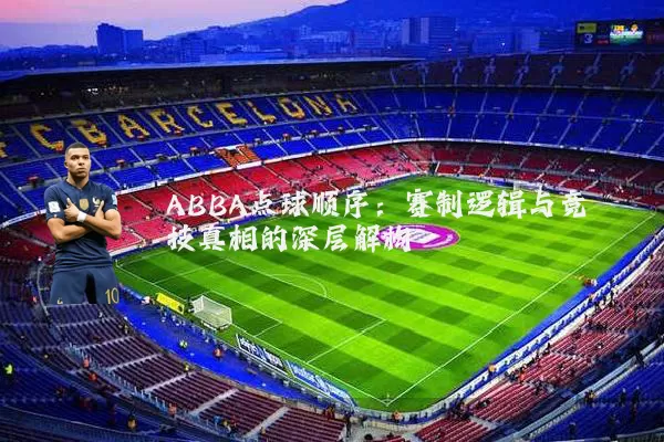 ABBA点球顺序:赛制逻辑与竞技真相的深层解构