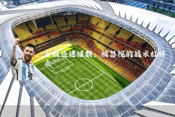 全组总进球数：被忽视的战术杠杆点