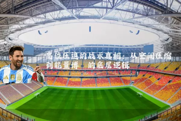高位压迫的战术真相:从空间压缩到能量博弈的底层逻辑