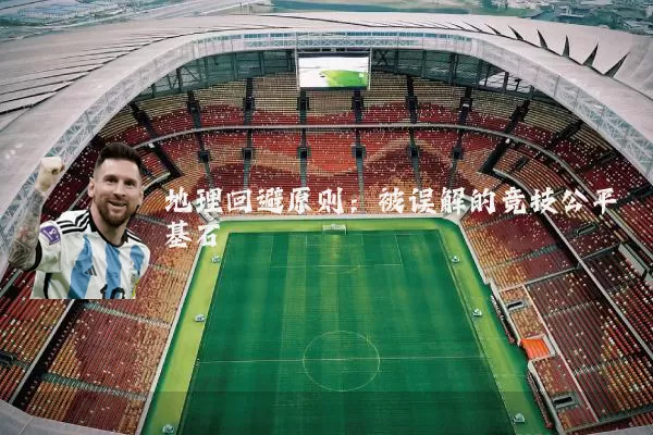地理回避原则:被误解的竞技公平基石