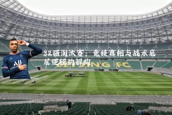 32强淘汰赛:竞技真相与战术底层逻辑的解构