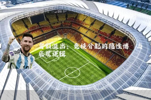 名额溢出:竞技分配的隐性博弈与底层逻辑