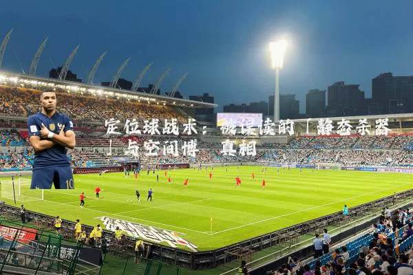 定位球战术：被误读的「静态杀器」与空间博弈真相