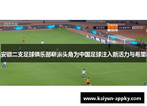 安徽二支足球俱乐部崭露头角为中国足球注入新活力与希望